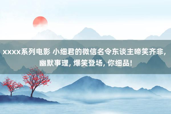 xxxx系列电影 小细君的微信名令东谈主啼笑齐非, 幽默事理, 爆笑登场, 你细品!