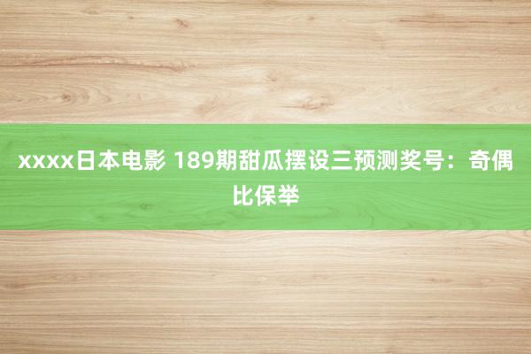 xxxx日本电影 189期甜瓜摆设三预测奖号：奇偶比保举