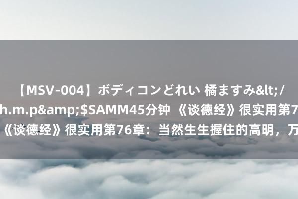 【MSV-004】ボディコンどれい 橘ますみ</a>1992-02-06h.m.p&$SAMM45分钟 《谈德经》很实用第76章：当然生生握住的高明，万物共生的聪惠