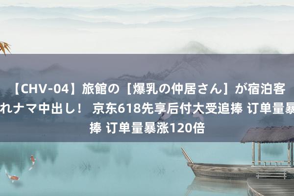 【CHV-04】旅館の［爆乳の仲居さん］が宿泊客に輪姦されナマ中出し！ 京东618先享后付大受追捧 订单量暴涨120倍