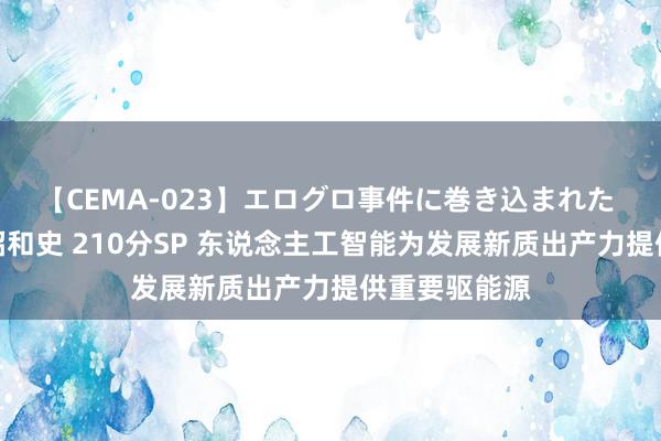 【CEMA-023】エログロ事件に巻き込まれた 人妻たちの昭和史 210分SP 东说念主工智能为发展新质出产力提供重要驱能源