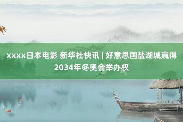 xxxx日本电影 新华社快讯 | 好意思国盐湖城赢得2034年冬奥会举办权