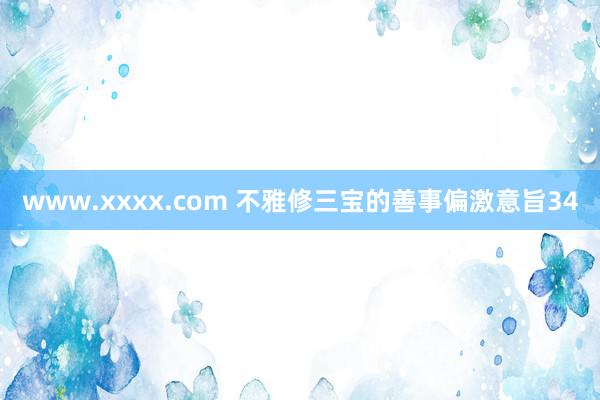 www.xxxx.com 不雅修三宝的善事偏激意旨34