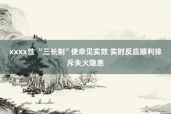 xxxx性 “三长制”使命见实效 实时反应顺利排斥失火隐患