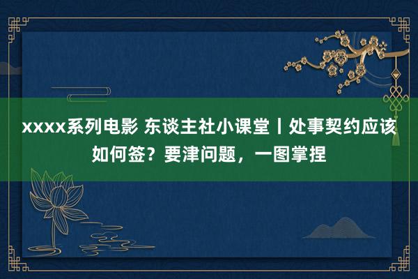 xxxx系列电影 东谈主社小课堂丨处事契约应该如何签？要津问题，一图掌捏