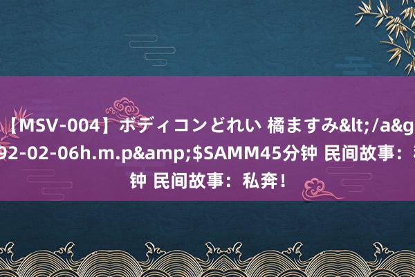 【MSV-004】ボディコンどれい 橘ますみ</a>1992-02-06h.m.p&$SAMM45分钟 民间故事：私奔！