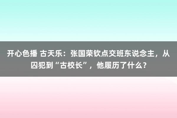 开心色播 古天乐：张国荣钦点交班东说念主，从囚犯到“古校长”，他履历了什么？