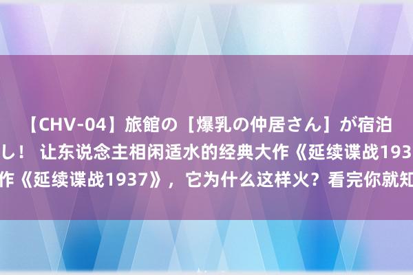 【CHV-04】旅館の［爆乳の仲居さん］が宿泊客に輪姦されナマ中出し！ 让东说念主相闲适水的经典大作《延续谍战1937》，它为什么这样火？看完你就知说念了