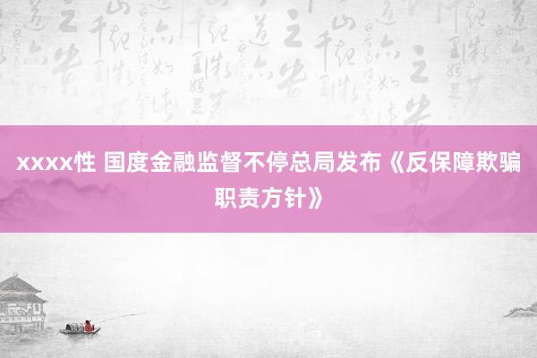 xxxx性 国度金融监督不停总局发布《反保障欺骗职责方针》