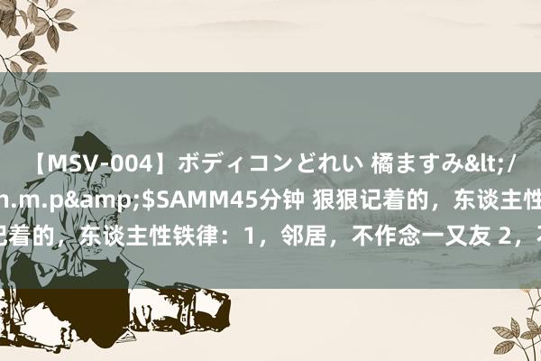 【MSV-004】ボディコンどれい 橘ますみ</a>1992-02-06h.m.p&$SAMM45分钟 狠狠记着的，东谈主性铁律：1，邻居，不作念一又友 2，不要哀怜任何东谈主