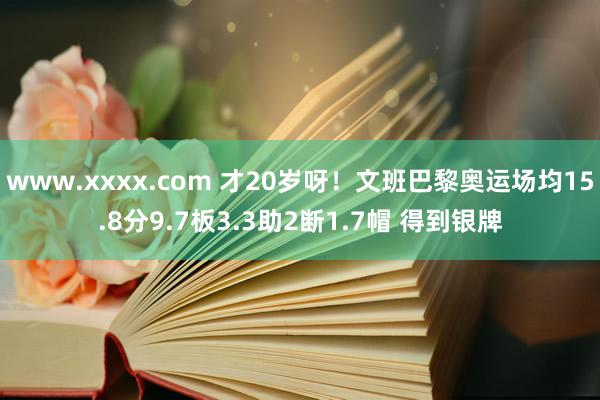 www.xxxx.com 才20岁呀！文班巴黎奥运场均15.8分9.7板3.3助2断1.7帽 得到银牌