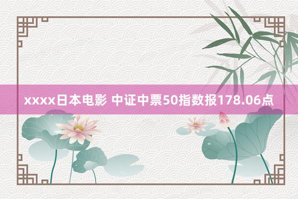 xxxx日本电影 中证中票50指数报178.06点