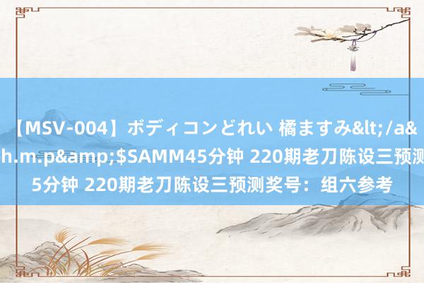 【MSV-004】ボディコンどれい 橘ますみ</a>1992-02-06h.m.p&$SAMM45分钟 220期老刀陈设三预测奖号：组六参考