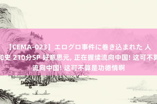 【CEMA-023】エログロ事件に巻き込まれた 人妻たちの昭和史 210分SP 好意思元, 正在握续流向中国! 这可不算是功德情啊