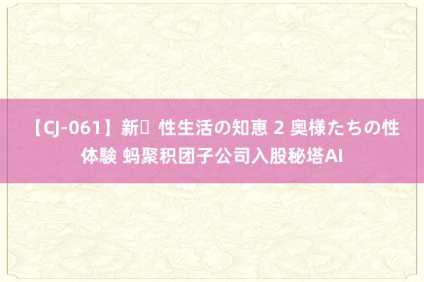 【CJ-061】新・性生活の知恵 2 奥様たちの性体験 蚂聚积团子公司入股秘塔AI