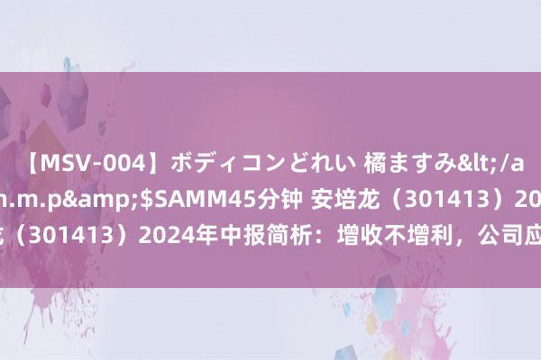 【MSV-004】ボディコンどれい 橘ますみ</a>1992-02-06h.m.p&$SAMM45分钟 安培龙（301413）2024年中报简析：增收不增利，公司应收账款体量较大