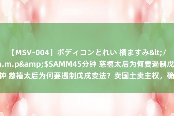 【MSV-004】ボディコンどれい 橘ますみ</a>1992-02-06h.m.p&$SAMM45分钟 慈禧太后为何要遏制戊戌变法？卖国土卖主权，确实死不及惜