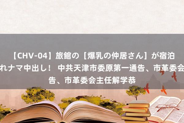 【CHV-04】旅館の［爆乳の仲居さん］が宿泊客に輪姦されナマ中出し！ 中共天津市委原第一通告、市革委会主任解学恭